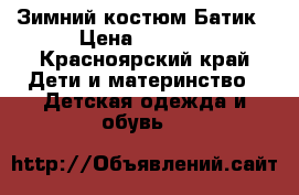  Зимний костюм Батик › Цена ­ 2 700 - Красноярский край Дети и материнство » Детская одежда и обувь   